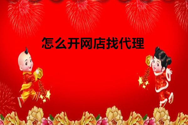 怎么开网店做代理？做代理需要知道些什么？
