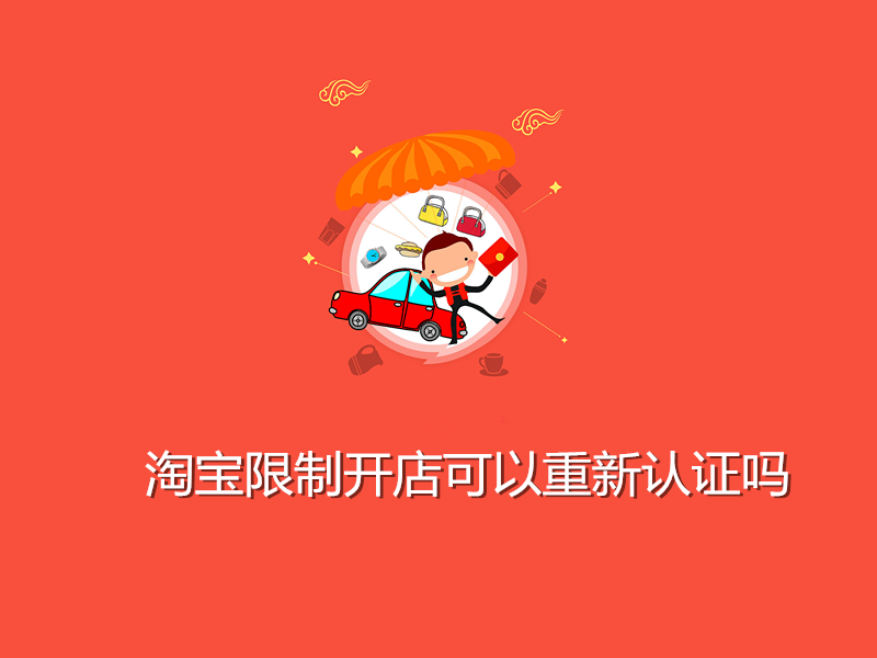 淘宝限制开店可以重新认证吗？开店认证不通过怎么办？