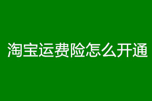 淘宝运费险怎么开通？如何赔付？