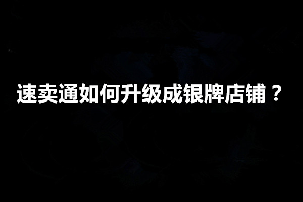 速卖通店铺如何升级银牌店铺？有哪些方法？