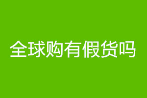 全球购有假货吗？怎样辨别全球购真假？