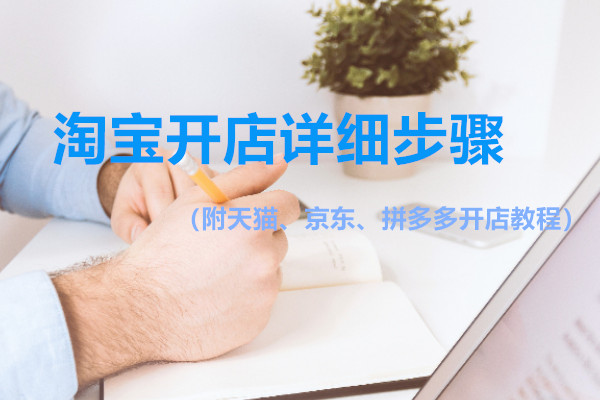 淘宝怎么开店的详细步骤（附天猫、京东、拼多多开店教程）