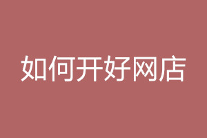 如何开好网店？这两点不可忽视！