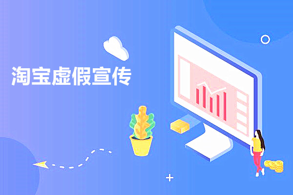 淘宝虚假宣传怎么处罚？要注意哪些？