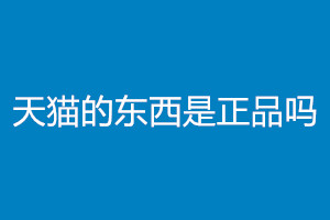 天猫的东西是正品吗？如何判断？