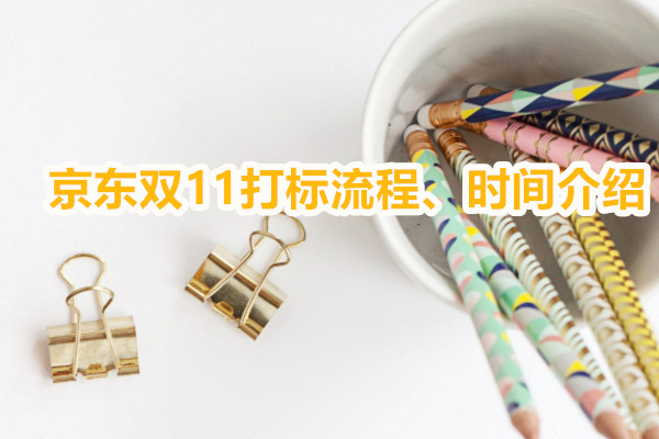 京东双11怎么打标？京东双11打标流程、时间介绍