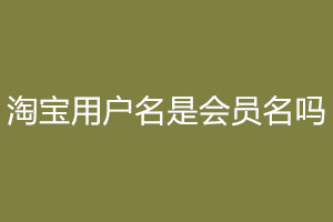 淘宝用户名是会员名吗？用户名怎么取？