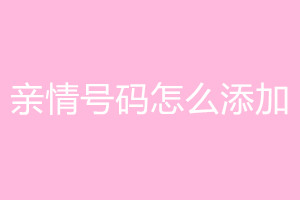 亲情号码怎么添加？如何解绑？