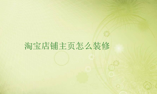 淘宝店铺主页怎么装修设计?技巧分享 淘宝店铺主页怎么装修设计?技巧分享