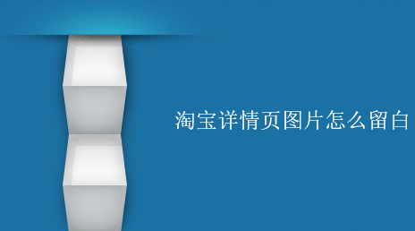 淘宝详情页图片怎么留白?技巧分享 淘宝详情页图片怎么留白?技巧分享