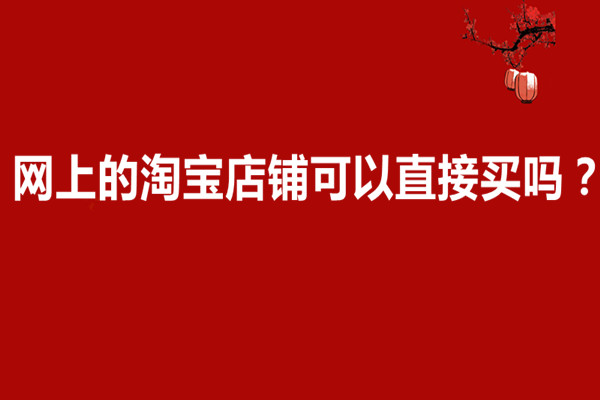 网上的淘宝店铺可以直接买吗？网上买淘宝店铺安全吗？