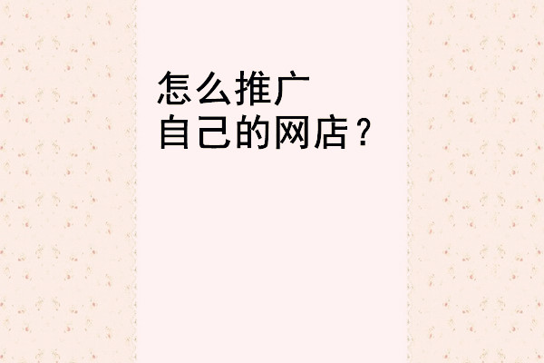 怎么推广自己的网店？宣传方法有几种？