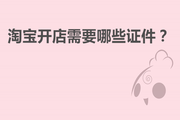 淘宝开店需要哪些证件？都是些什么资料？