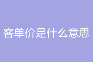 客单价什么意思？怎么算？