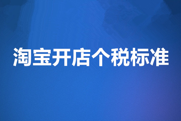 淘宝个人开店的税收标准，哪种情况下需要交税？