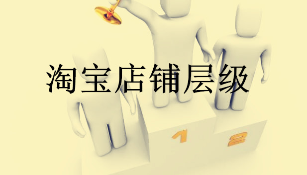 淘宝店铺层级怎么升？店铺层级是怎么分的？