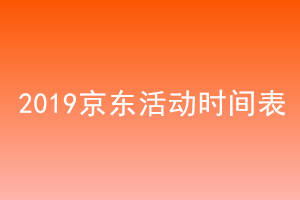 京东什么时候优惠最大？2019年京东活动时间表