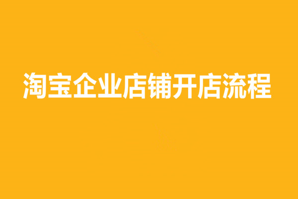 淘宝企业店铺开店的流程是什么？如何加入企业店铺？
