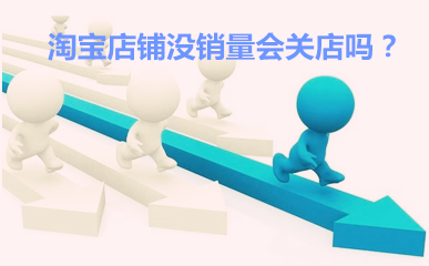 淘宝店铺没销量会关店吗？什么情况下淘宝店铺会被封店？