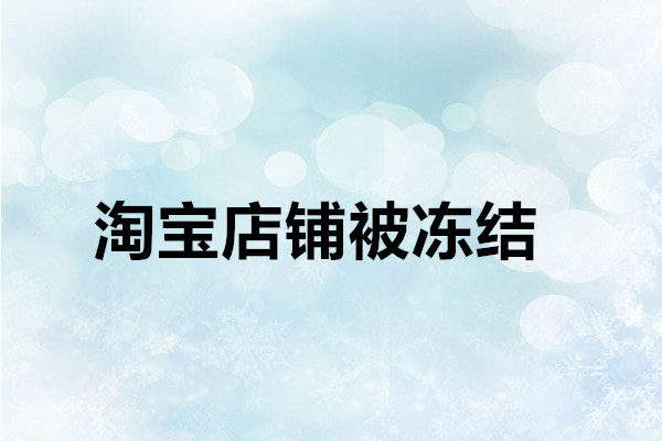 淘宝店铺被冻结多久可以恢复？怎么解冻？