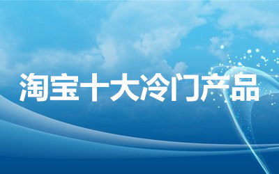淘宝十大冷门产品有哪些？如何选冷门产品？