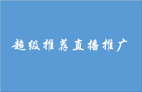 超级推荐直播推广怎么样？有什么好处？