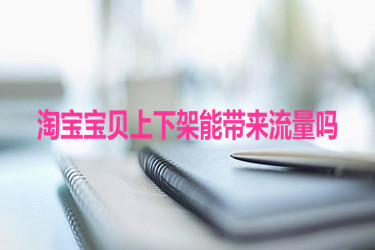 淘宝宝贝上下架能带来流量吗