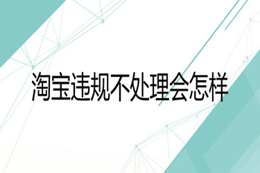淘宝违规不处理会怎样