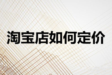 淘宝店如何定价？具体有哪些方法？
