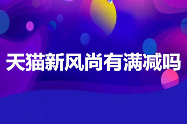天猫新风尚有满减吗