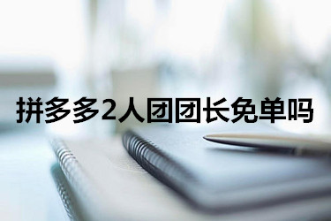 拼多多2人团团长免单吗？怎样才能成为团长？