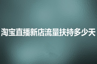 淘宝直播新店流量扶持多少天？有些什么条件？