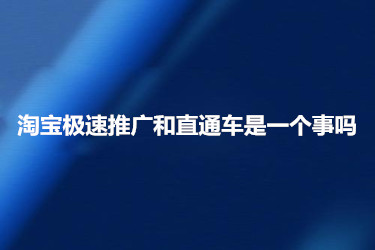 淘宝极速推广和直通车是一个事吗？有什么区别？