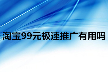 淘宝99元极速推广有用吗