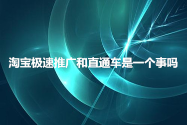 淘宝极速推广和直通车是一个事吗