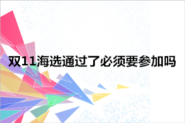 双11海选通过了必须要参加吗？要怎么做？