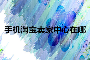 手机淘宝卖家中心在哪