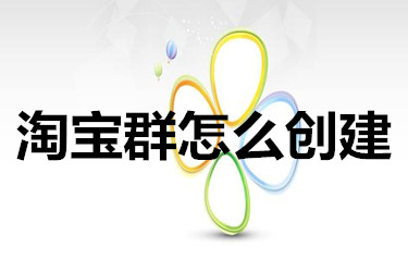 淘宝群怎么创建？有什么作用？