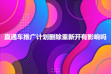 直通车推广计划删除重新开有影响吗
