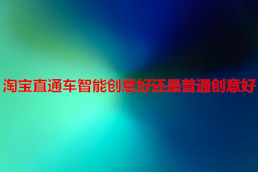 淘宝直通车智能创意好还是普通创意好？选哪个合适？