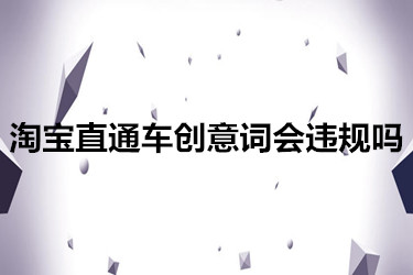 淘宝直通车创意词会违规吗