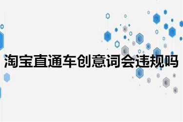 淘宝直通车创意词会违规吗？要注意些什么？