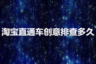 淘宝直通车创意排查多久？如何快速通过？