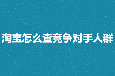淘宝怎么查竞争对手人群