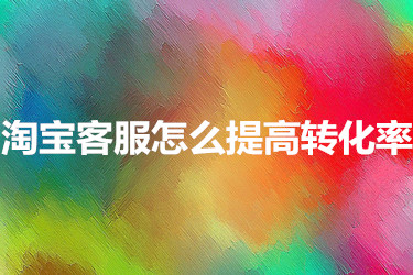 淘宝客服怎么提高转化率