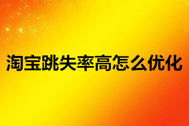 淘宝跳失率高怎么优化？有哪些方面呢？