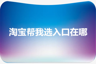 淘宝帮我选入口在哪 淘宝帮我选入口在哪
