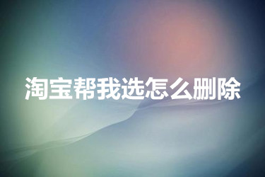 淘宝帮我选怎么删除？怎么操作？