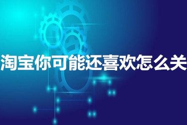 淘宝你可能还喜欢怎么关