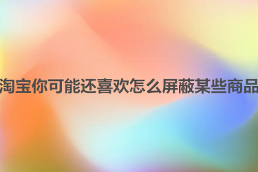 淘宝你可能还喜欢怎么屏蔽某些商品